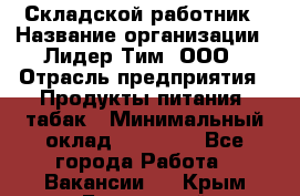 Складской работник › Название организации ­ Лидер Тим, ООО › Отрасль предприятия ­ Продукты питания, табак › Минимальный оклад ­ 33 000 - Все города Работа » Вакансии   . Крым,Бахчисарай